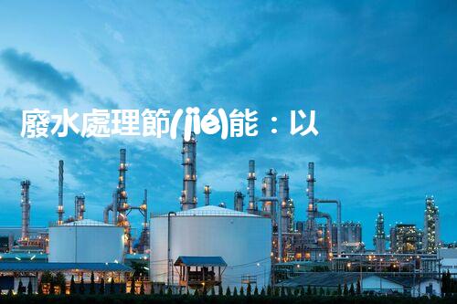 廢水處理節(jié)能：以后水資源的節(jié)能新趨勢(shì)？